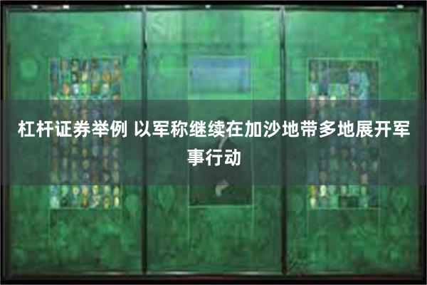 杠杆证券举例 以军称继续在加沙地带多地展开军事行动