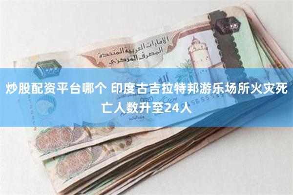 炒股配资平台哪个 印度古吉拉特邦游乐场所火灾死亡人数升至24人