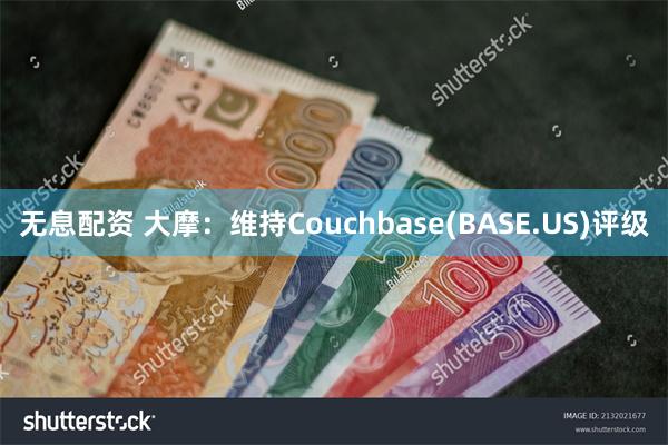 无息配资 大摩：维持Couchbase(BASE.US)评级