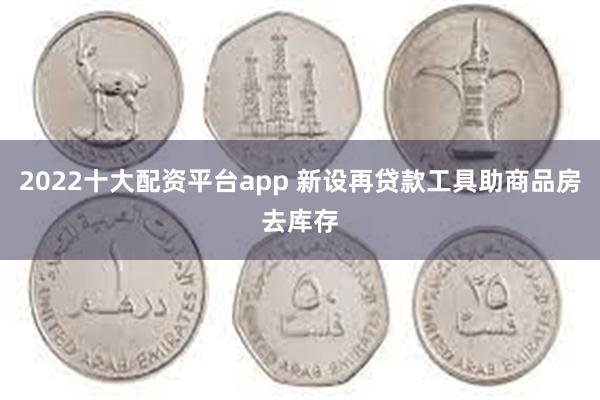 2022十大配资平台app 新设再贷款工具助商品房去库存