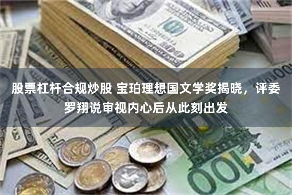 股票杠杆合规炒股 宝珀理想国文学奖揭晓，评委罗翔说审视内心后从此刻出发