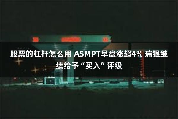 股票的杠杆怎么用 ASMPT早盘涨超4% 瑞银继续给予“买入”评级